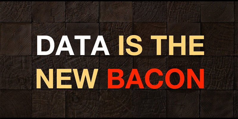 Data is the new bacon.